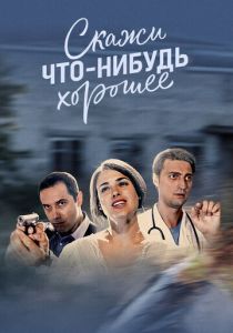 Сериал Скажи что-нибудь хорошее 2019