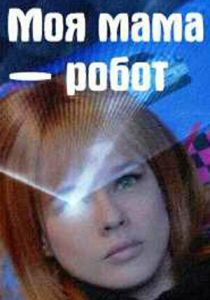 Сериал Моя мама - робот 2017