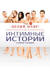 Белый мавр, или Интимные истории о моих соседях 2012